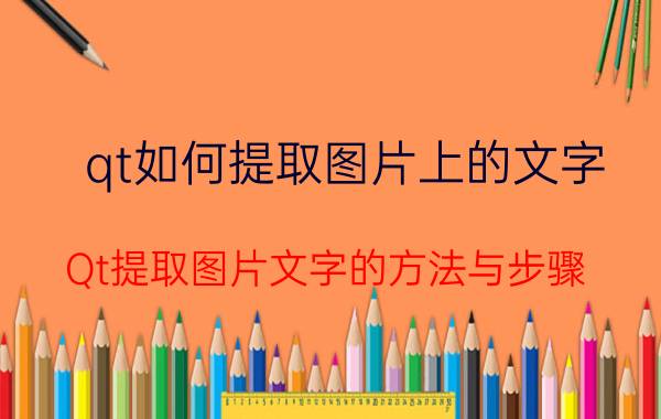 qt如何提取图片上的文字 Qt提取图片文字的方法与步骤